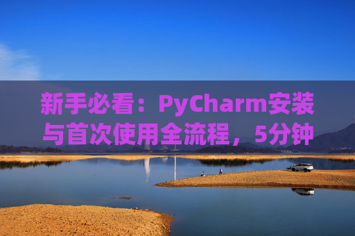 新手必看：PyCharm安装与首次使用全流程，5分钟快速上手